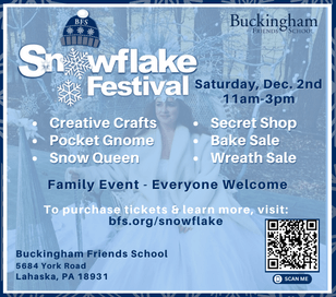 Buckingham Friends School invites you to join us for the Snowflake Festival Saturday, December 2rd from 11:00am - 3:00pm. Everyone is welcome at this family-fun event where we transform the campus into a winter woodland and celebrate the warmth of winter together. There is no entry fee. Families can purchase snowflake tickets for activities, which range from 1-5 snowflakes. The day will feature Creative Crafts, Kids-only Secret Shop, Pocket Gnome, The Snow Queen, Bake sale, Wreath sale and more!
